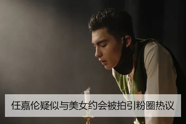 任嘉伦疑似与美女约会被拍引粉圈热议
